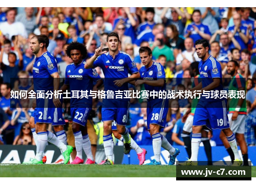 如何全面分析土耳其与格鲁吉亚比赛中的战术执行与球员表现