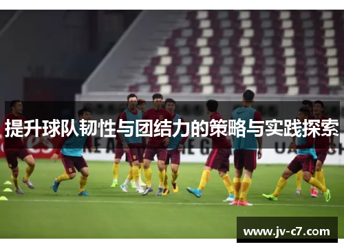 提升球队韧性与团结力的策略与实践探索