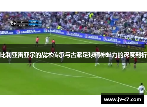 比利亚雷亚尔的战术传承与古派足球精神魅力的深度剖析