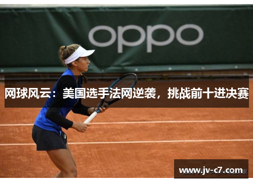 网球风云：美国选手法网逆袭，挑战前十进决赛