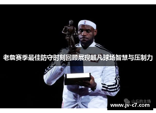 老詹赛季最佳防守时刻回顾展现超凡球场智慧与压制力