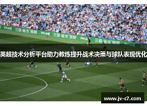 英超技术分析平台助力教练提升战术决策与球队表现优化