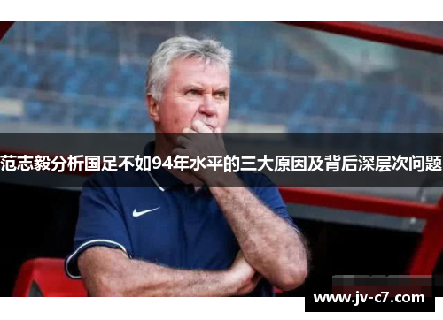 范志毅分析国足不如94年水平的三大原因及背后深层次问题