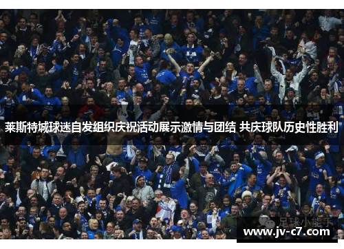 莱斯特城球迷自发组织庆祝活动展示激情与团结 共庆球队历史性胜利
