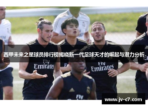 西甲未来之星球员排行榜揭晓新一代足球天才的崛起与潜力分析