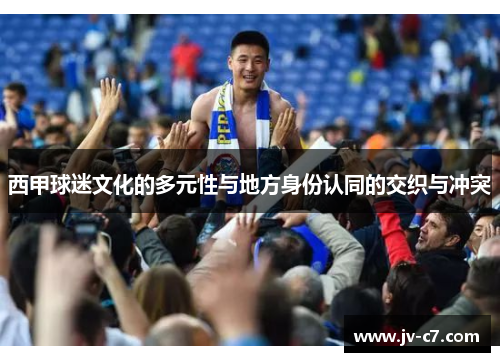 西甲球迷文化的多元性与地方身份认同的交织与冲突