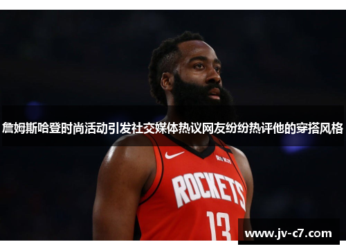 詹姆斯哈登时尚活动引发社交媒体热议网友纷纷热评他的穿搭风格