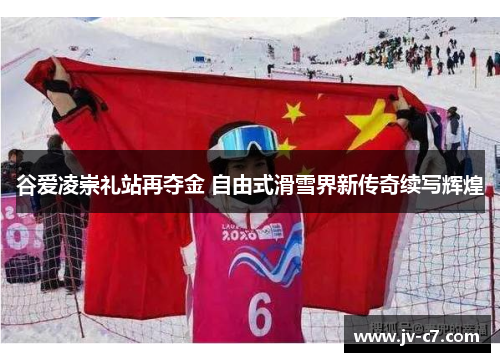 谷爱凌崇礼站再夺金 自由式滑雪界新传奇续写辉煌