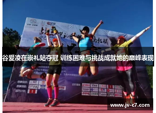 谷爱凌在崇礼站夺冠 训练困难与挑战成就她的巅峰表现