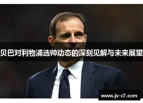 贝巴对利物浦选帅动态的深刻见解与未来展望