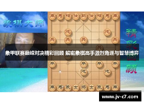 象甲联赛巅峰对决精彩回顾 解密象棋高手激烈角逐与智慧博弈