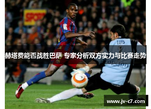 赫塔费能否战胜巴萨 专家分析双方实力与比赛走势