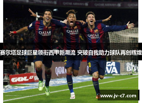赛尔塔足球巨星领衔西甲新潮流 突破自我助力球队再创辉煌