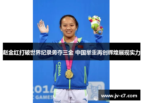 赵金红打破世界纪录勇夺三金 中国举重再创辉煌展现实力