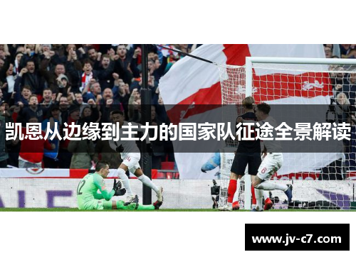 凯恩从边缘到主力的国家队征途全景解读