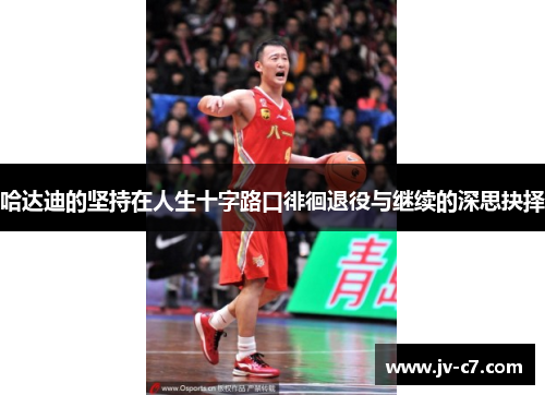 哈达迪的坚持在人生十字路口徘徊退役与继续的深思抉择