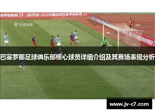 巴塞罗那足球俱乐部核心球员详细介绍及其赛场表现分析
