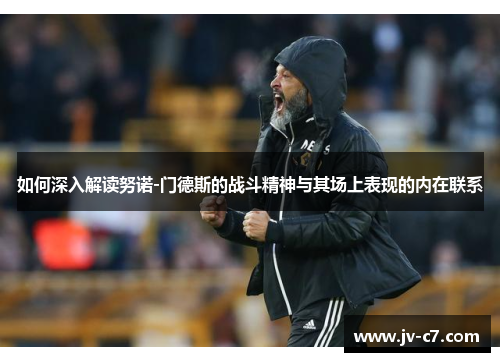 如何深入解读努诺-门德斯的战斗精神与其场上表现的内在联系
