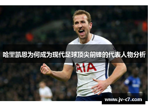 哈里凯恩为何成为现代足球顶尖前锋的代表人物分析