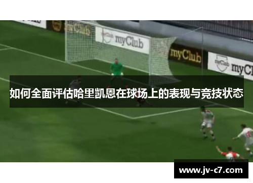 如何全面评估哈里凯恩在球场上的表现与竞技状态