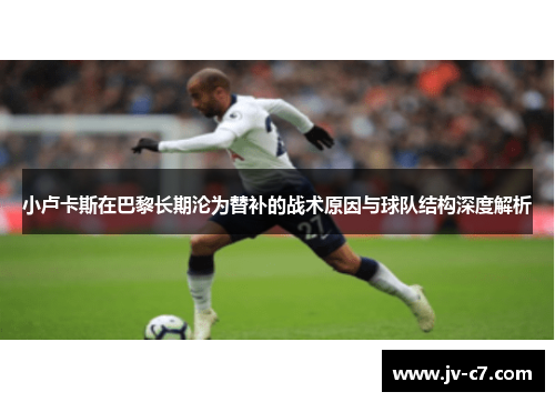 小卢卡斯在巴黎长期沦为替补的战术原因与球队结构深度解析