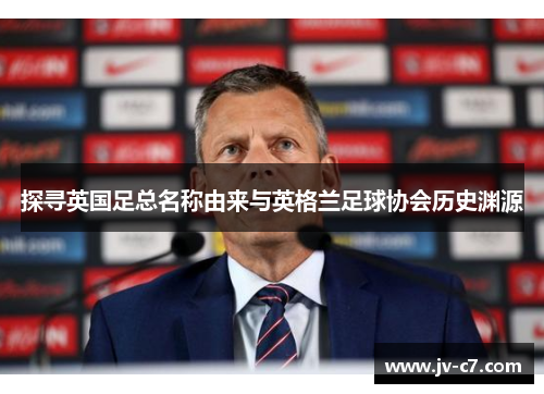 探寻英国足总名称由来与英格兰足球协会历史渊源