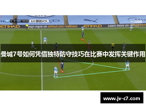曼城7号如何凭借独特防守技巧在比赛中发挥关键作用