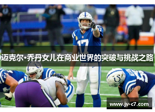 迈克尔·乔丹女儿在商业世界的突破与挑战之路