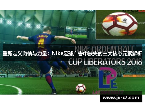 重新定义激情与力量：Nike足球广告中缺失的三大核心元素解析