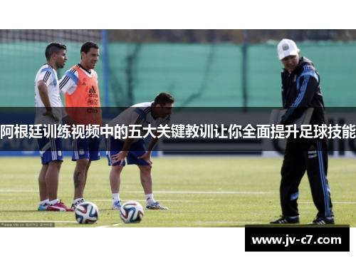 阿根廷训练视频中的五大关键教训让你全面提升足球技能