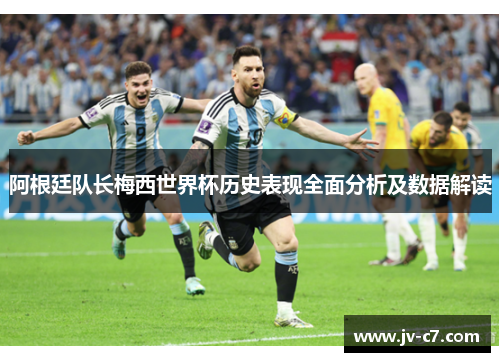 阿根廷队长梅西世界杯历史表现全面分析及数据解读 阿根廷队长梅西世界杯历史表现全面分析及数据解读