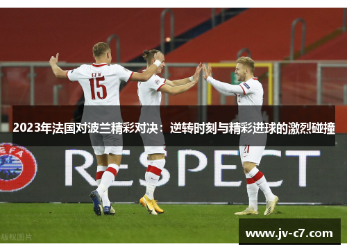 2023年法国对波兰精彩对决:逆转时刻与精彩进球的激烈碰撞 2023年法国对波兰精彩对决:逆转时刻与精彩进球的激烈碰撞