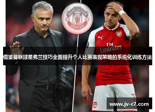 借鉴曼联球星弗兰技巧全面提升个人比赛表现策略的系统化训练方法