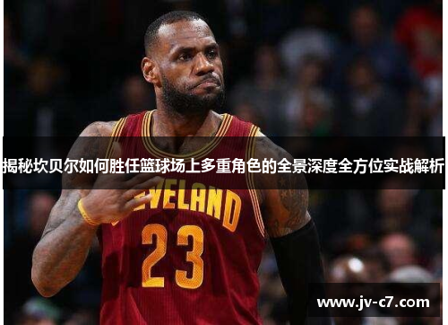 揭秘坎贝尔如何胜任篮球场上多重角色的全景深度全方位实战解析 揭秘坎贝尔如何胜任篮球场上多重角色的全景深度全方位实战解析