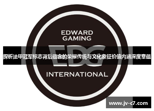 探析法甲冠军标志背后蕴含的荣耀传统与文化象征价值内涵深度意蕴 探析法甲冠军标志背后蕴含的荣耀传统与文化象征价值内涵深度意蕴