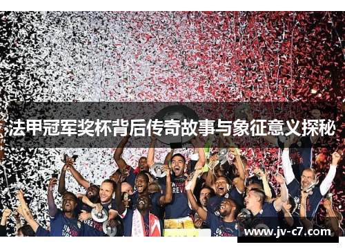 法甲冠军奖杯背后传奇故事与象征意义探秘 法甲冠军奖杯背后传奇故事与象征意义探秘