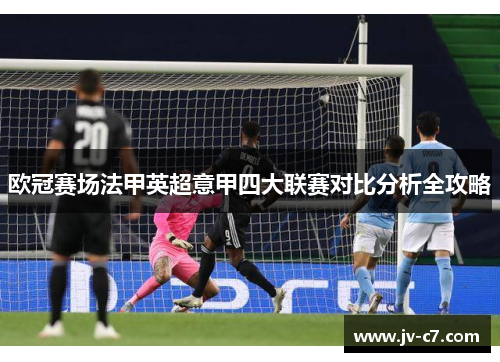 欧冠赛场法甲英超意甲四大联赛对比分析全攻略 欧冠赛场法甲英超意甲四大联赛对比分析全攻略