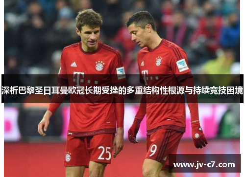 深析巴黎圣日耳曼欧冠长期受挫的多重结构性根源与持续竞技困境 深析巴黎圣日耳曼欧冠长期受挫的多重结构性根源与持续竞技困境