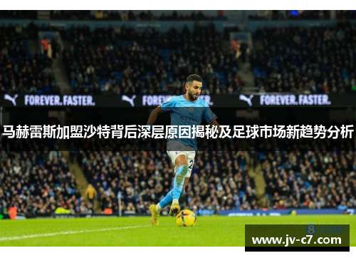 马赫雷斯加盟沙特背后深层原因揭秘及足球市场新趋势分析