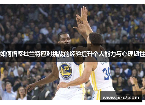 如何借鉴杜兰特应对挑战的经验提升个人能力与心理韧性