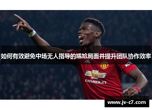 如何有效避免中场无人指导的尴尬局面并提升团队协作效率 如何有效避免中场无人指导的尴尬局面并提升团队协作效率