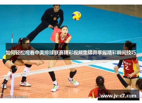 如何轻松观看中美排球联赛精彩视频集锦并掌握精彩瞬间技巧