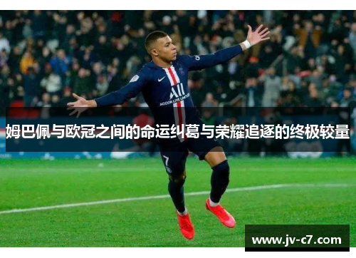 姆巴佩与欧冠之间的命运纠葛与荣耀追逐的终极较量