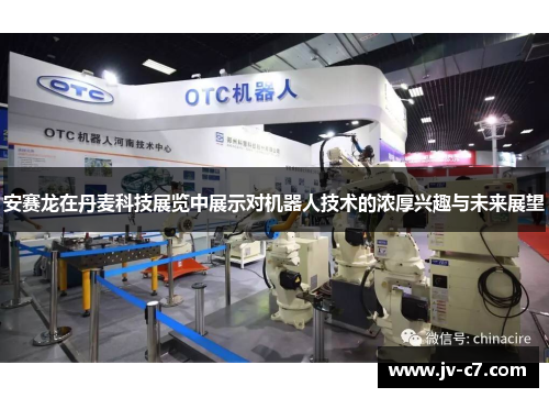 安赛龙在丹麦科技展览中展示对机器人技术的浓厚兴趣与未来展望 安赛龙在丹麦科技展览中展示对机器人技术的浓厚兴趣与未来展望