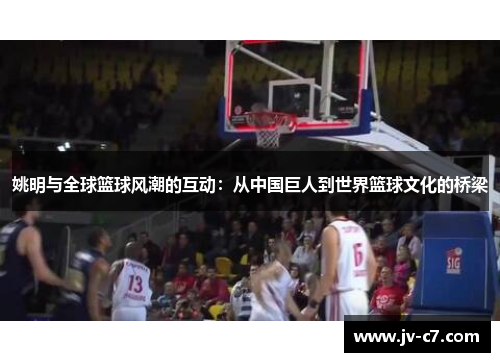 姚明与全球篮球风潮的互动：从中国巨人到世界篮球文化的桥梁