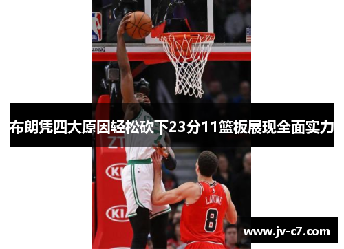 布朗凭四大原因轻松砍下23分11篮板展现全面实力