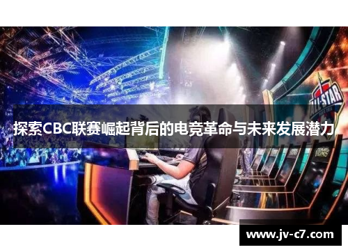 探索CBC联赛崛起背后的电竞革命与未来发展潜力