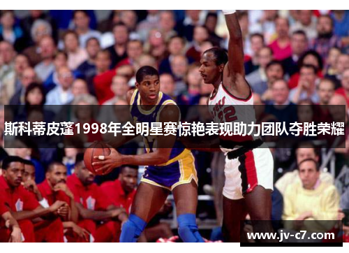 斯科蒂皮蓬1998年全明星赛惊艳表现助力团队夺胜荣耀