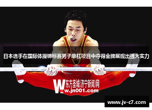 日本选手在国际体操锦标赛男子单杠项目中夺得金牌展现出强大实力 日本选手在国际体操锦标赛男子单杠项目中夺得金牌展现出强大实力