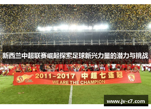 新西兰中超联赛崛起探索足球新兴力量的潜力与挑战